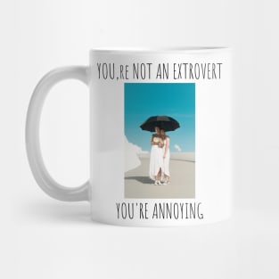 You are not an extrovert.You are annoying Mug